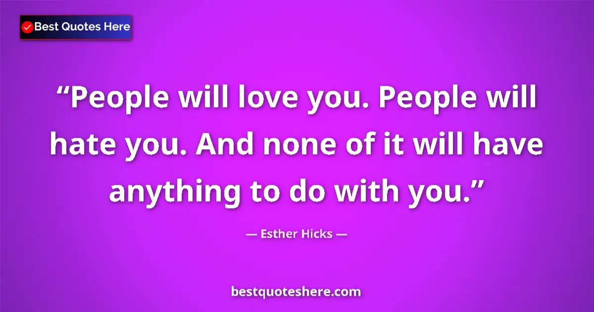 Quote by Esther Hicks: People will love you. People will hate you. And none of it will have anything to do with you....