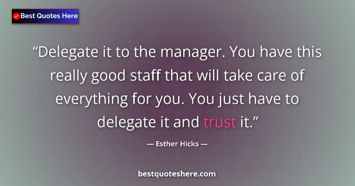 Quote by Esther Hicks: Delegate it to the manager. You have this really good staff that will take care of everything for yo...