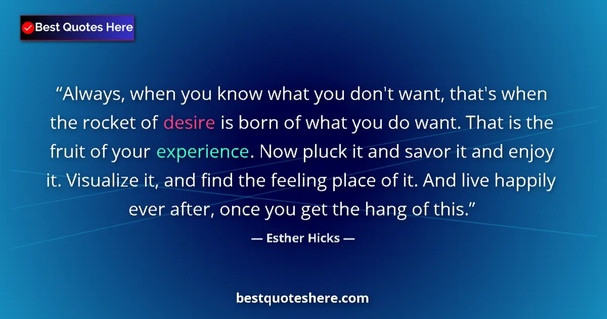 Quote by Esther Hicks: Always, when you know what you don't want, that's when the rocket of desire is born of what you do w...