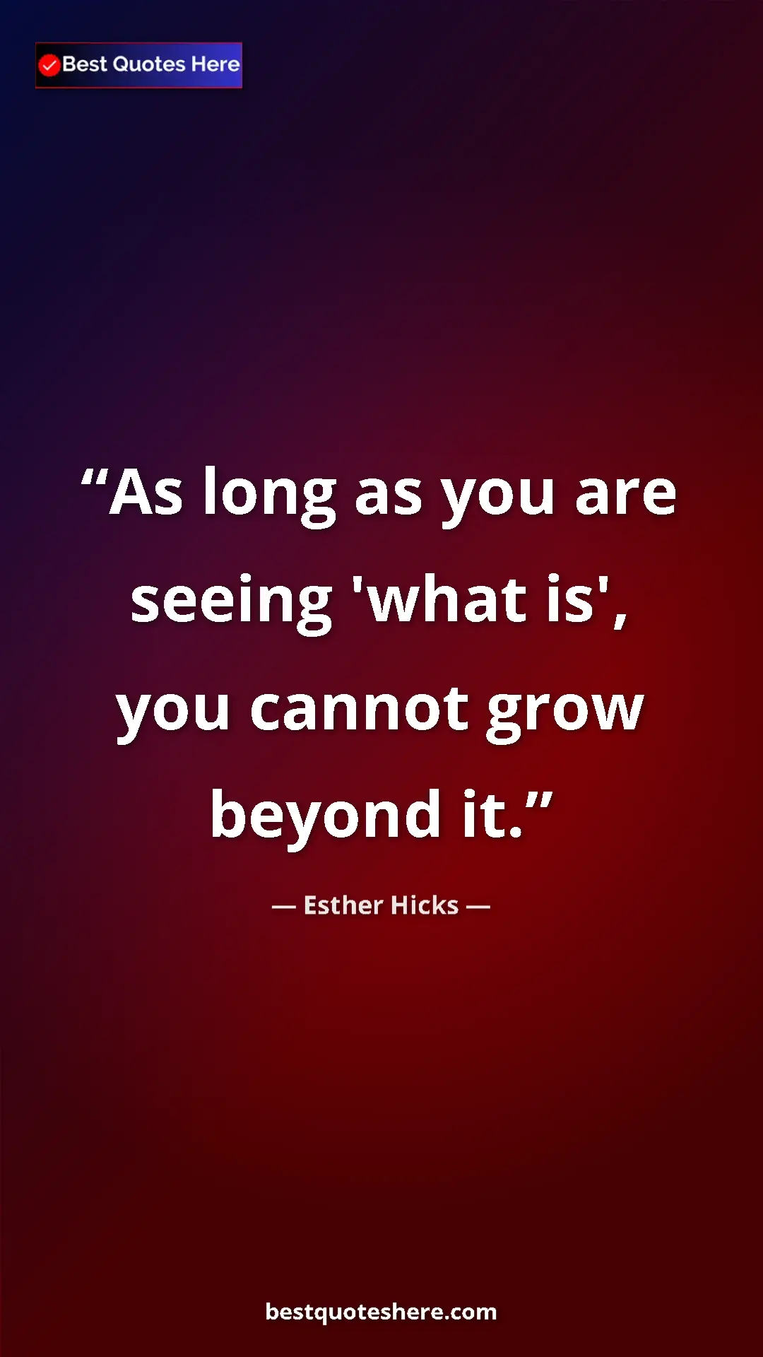 Pinterest quote poster by Esther Hicks: "As long as you are seeing 'what is', you cannot grow beyond..."