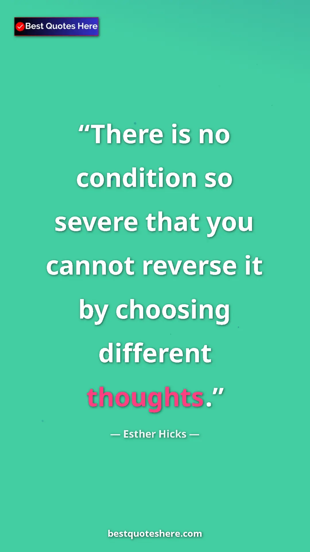 Pinterest quote poster by Esther Hicks: "There is no condition so severe that you cannot reverse it..."