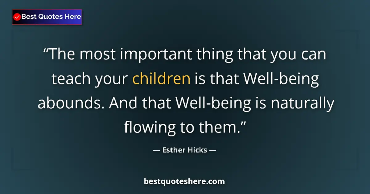 Quote by Esther Hicks: The most important thing that you can teach your children is that Well-being abounds. And that Well-...