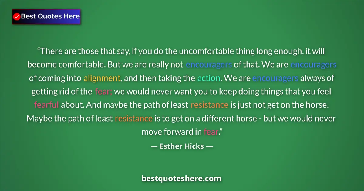 Quote by Esther Hicks: There are those that say, if you do the uncomfortable thing long enough, it will become comfortable....