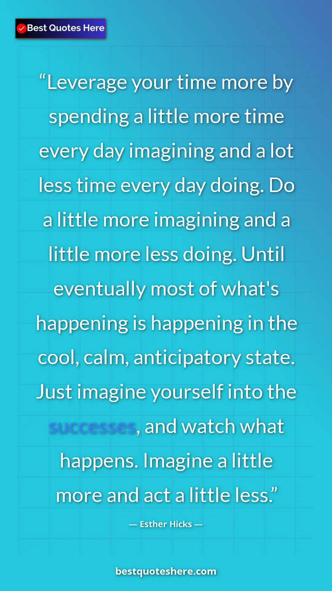 Esther Hicks Quote Card: "Leverage your time more by spending a little more time..." Pinterest quote poster by Esther Hicks: "Leverage your time more by spending a little more time..."