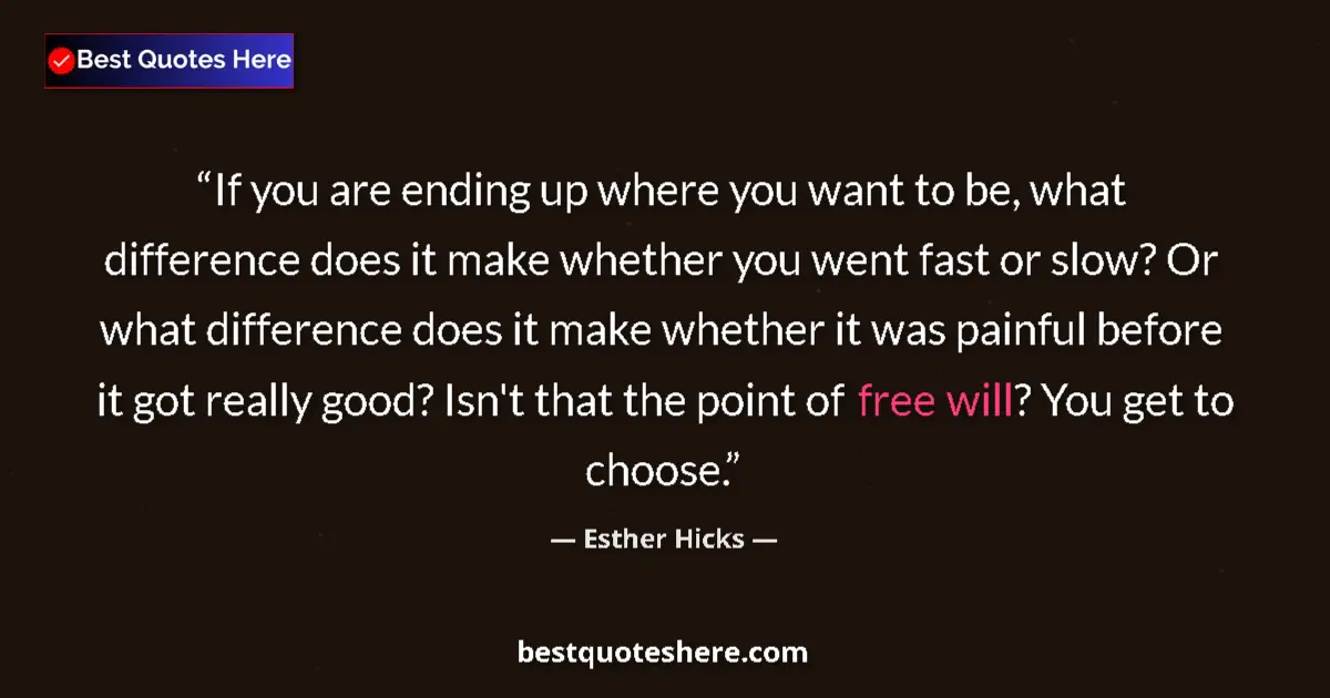 Quote by Esther Hicks: If you are ending up where you want to be, what difference does it make whether you went fast or slo...