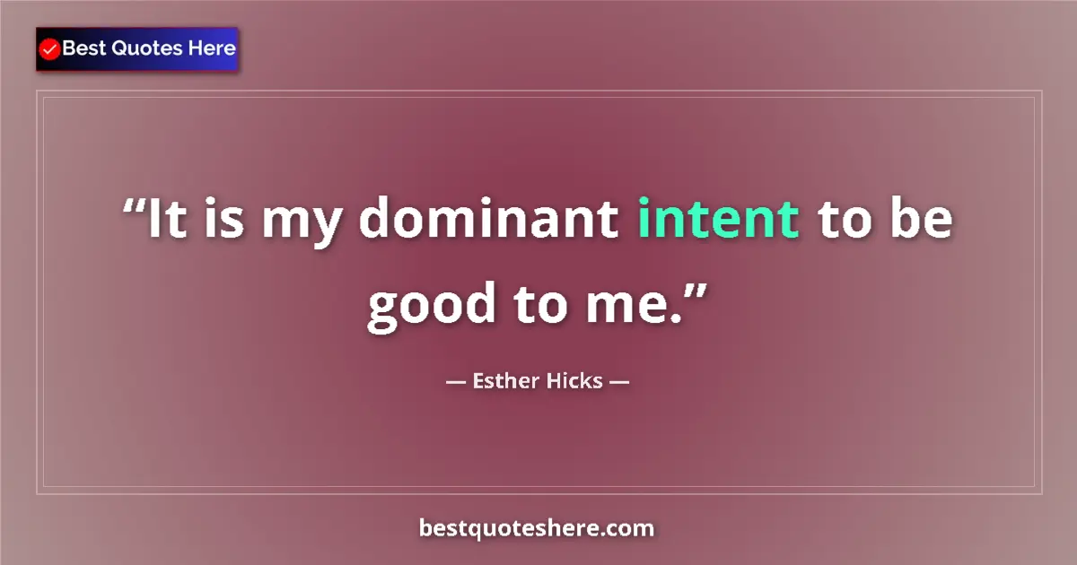 Quote by Esther Hicks: It is my dominant intent to be good to me....