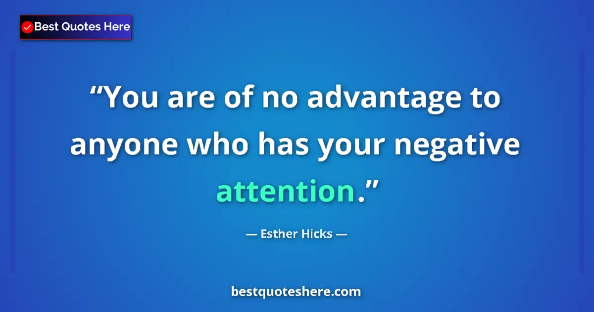 Quote by Esther Hicks: You are of no advantage to anyone who has your negative attention....