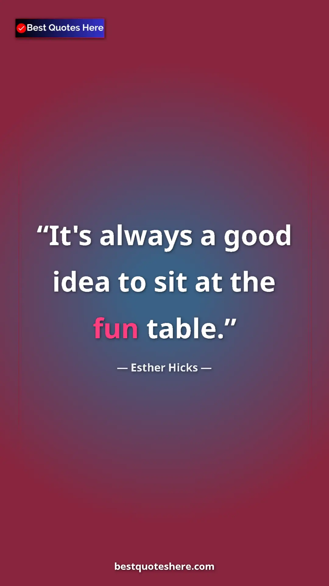 Pinterest quote poster by Esther Hicks: "It's always a good idea to sit at the fun table."