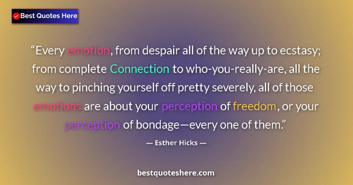 Quote by Esther Hicks: Every emotion, from despair all of the way up to ecstasy; from complete Connection to who-you-really...