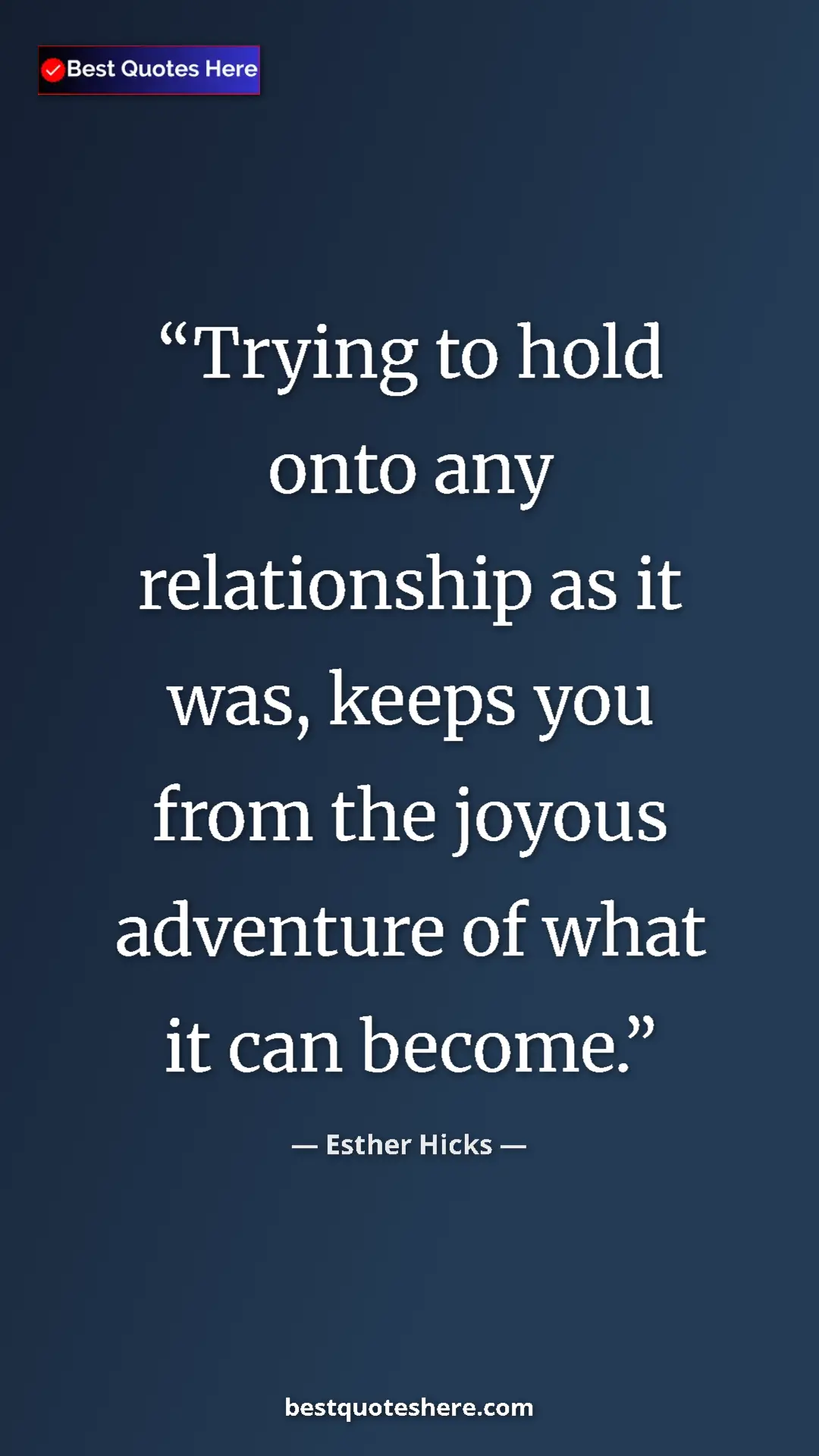 Pinterest quote poster by Esther Hicks: "Trying to hold onto any relationship as it was, keeps you..."