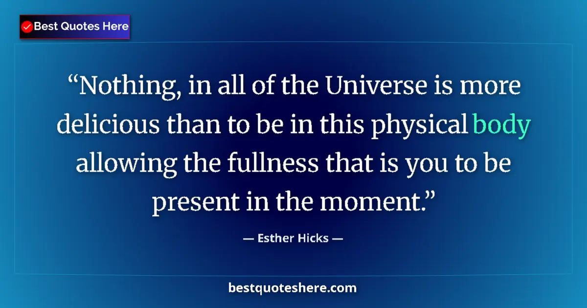 Quote by Esther Hicks: Nothing, in all of the Universe is more delicious than to be in this physical body allowing the full...