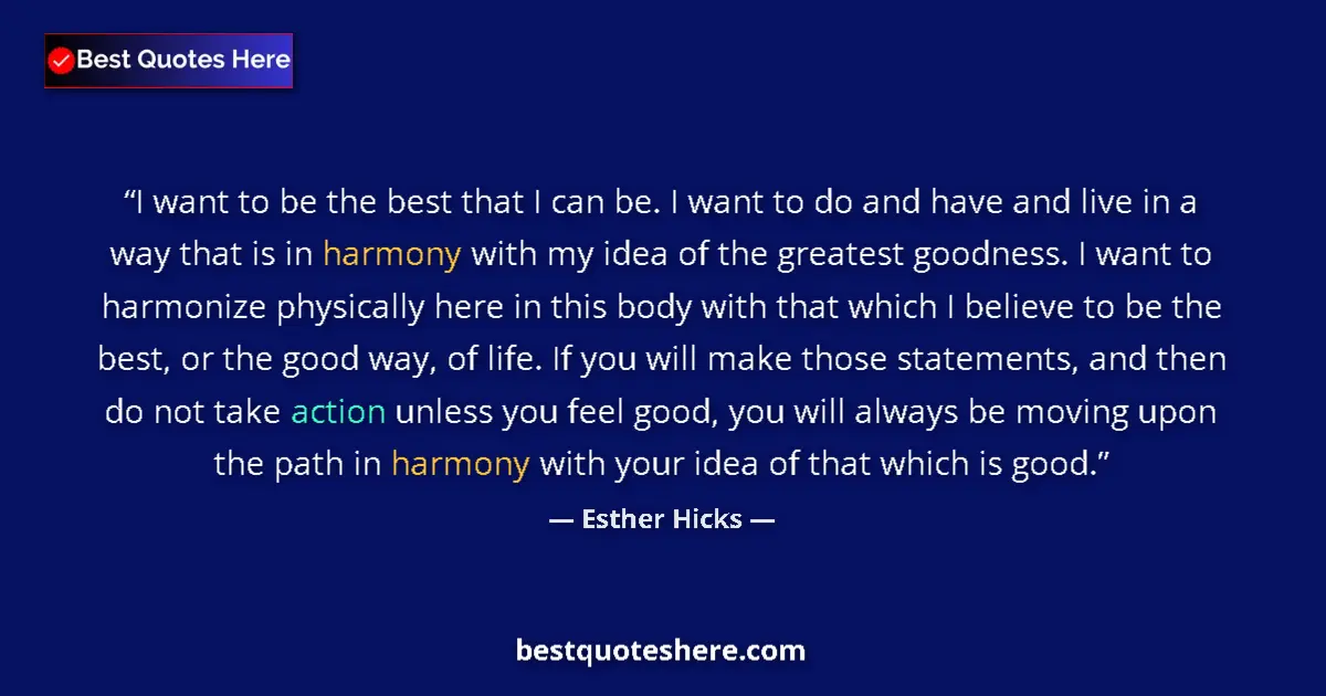 Quote by Esther Hicks: I want to be the best that I can be. I want to do and have and live in a way that is in harmony with...
