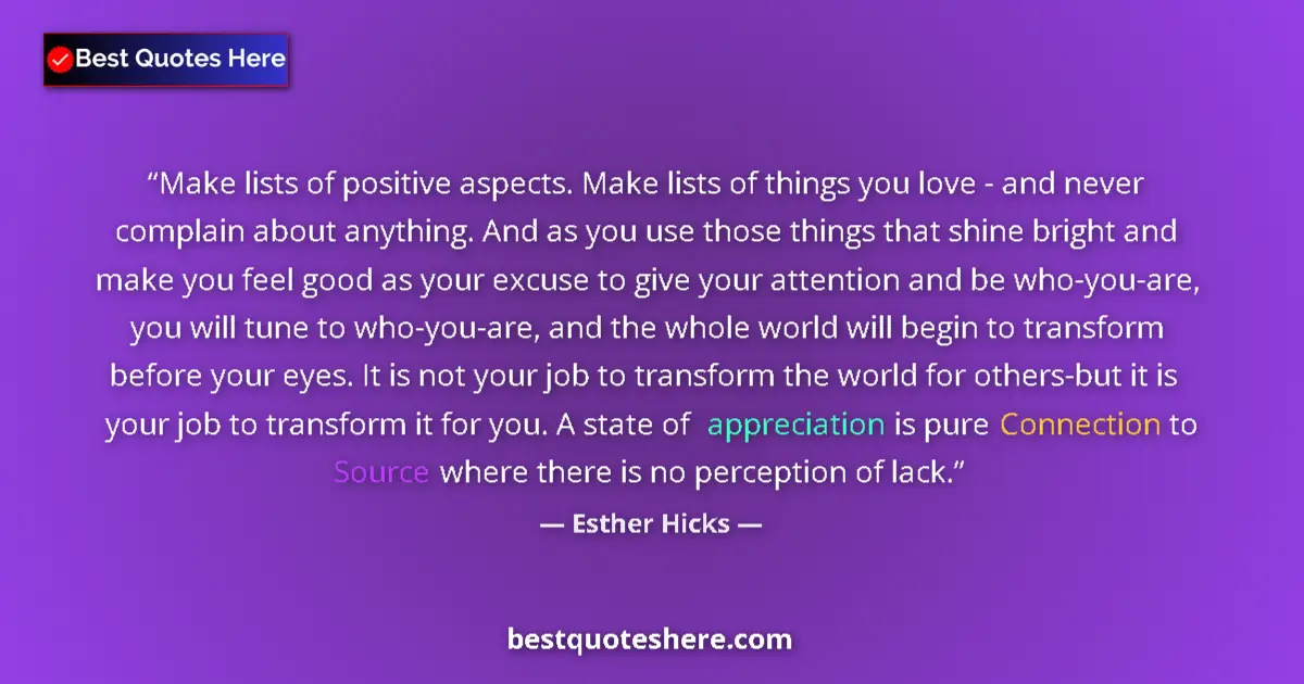 Quote by Esther Hicks: Make lists of positive aspects. Make lists of things you love - and never complain about anything. A...