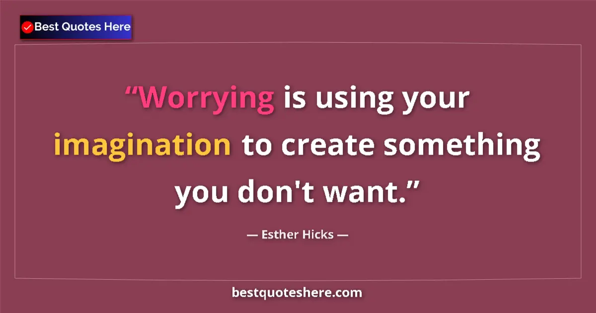 Quote by Esther Hicks: Worrying is using your imagination to create something you don't want....