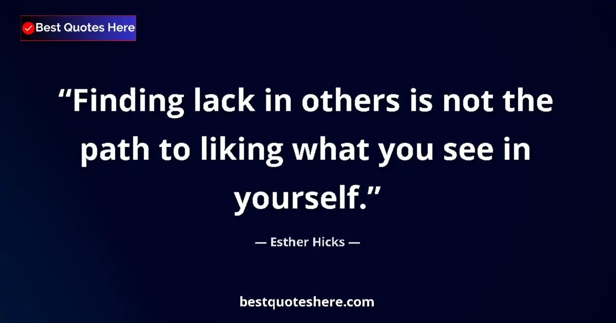Quote by Esther Hicks: Finding lack in others is not the path to liking what you see in yourself....