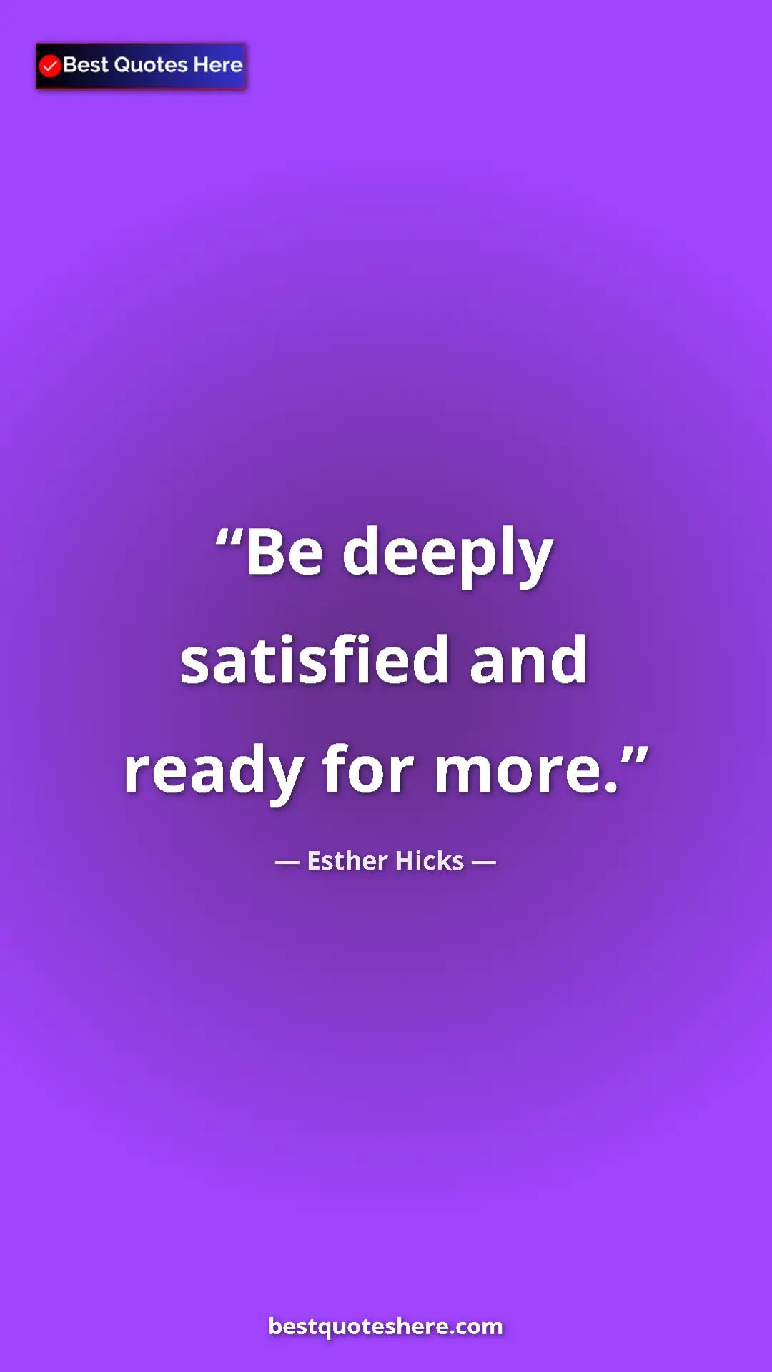 Pinterest quote poster by Esther Hicks: "Be deeply satisfied and ready for more."