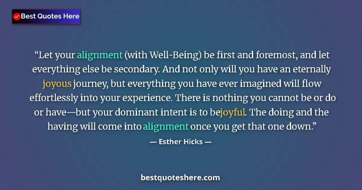Quote by Esther Hicks: Let your alignment (with Well-Being) be first and foremost, and let everything else be secondary. An...