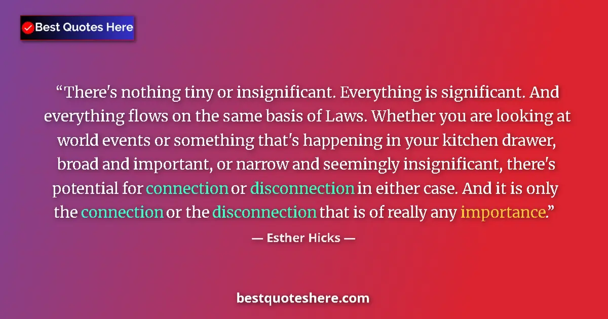 Quote by Esther Hicks: There's nothing tiny or insignificant. Everything is significant. And everything flows on the same b...