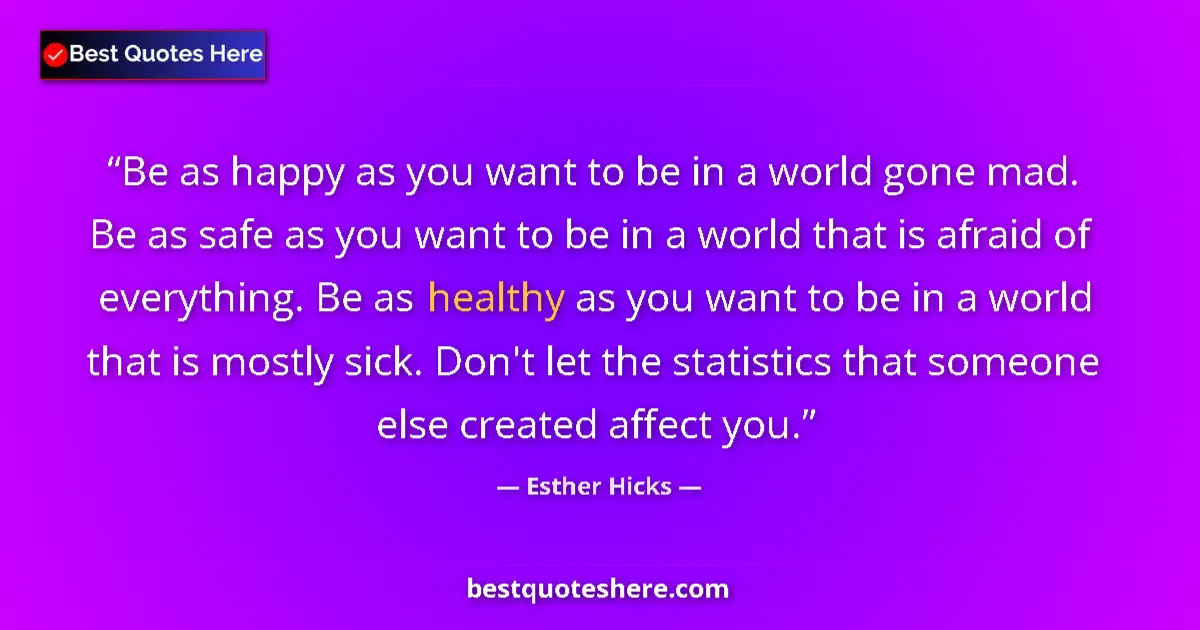 Image for the quote by Esther Hicks: Be as happy as you want to be in a world gone mad. Be as safe as you want to be in a world that is a...