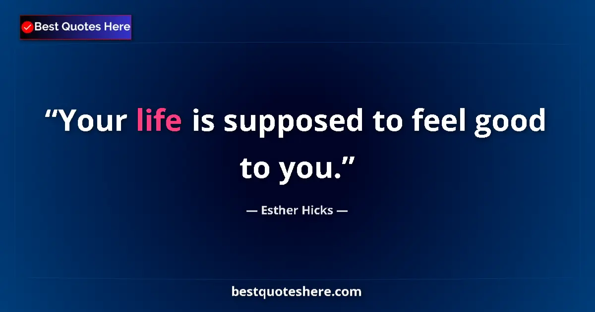 Quote by Esther Hicks: Your life is supposed to feel good to you....