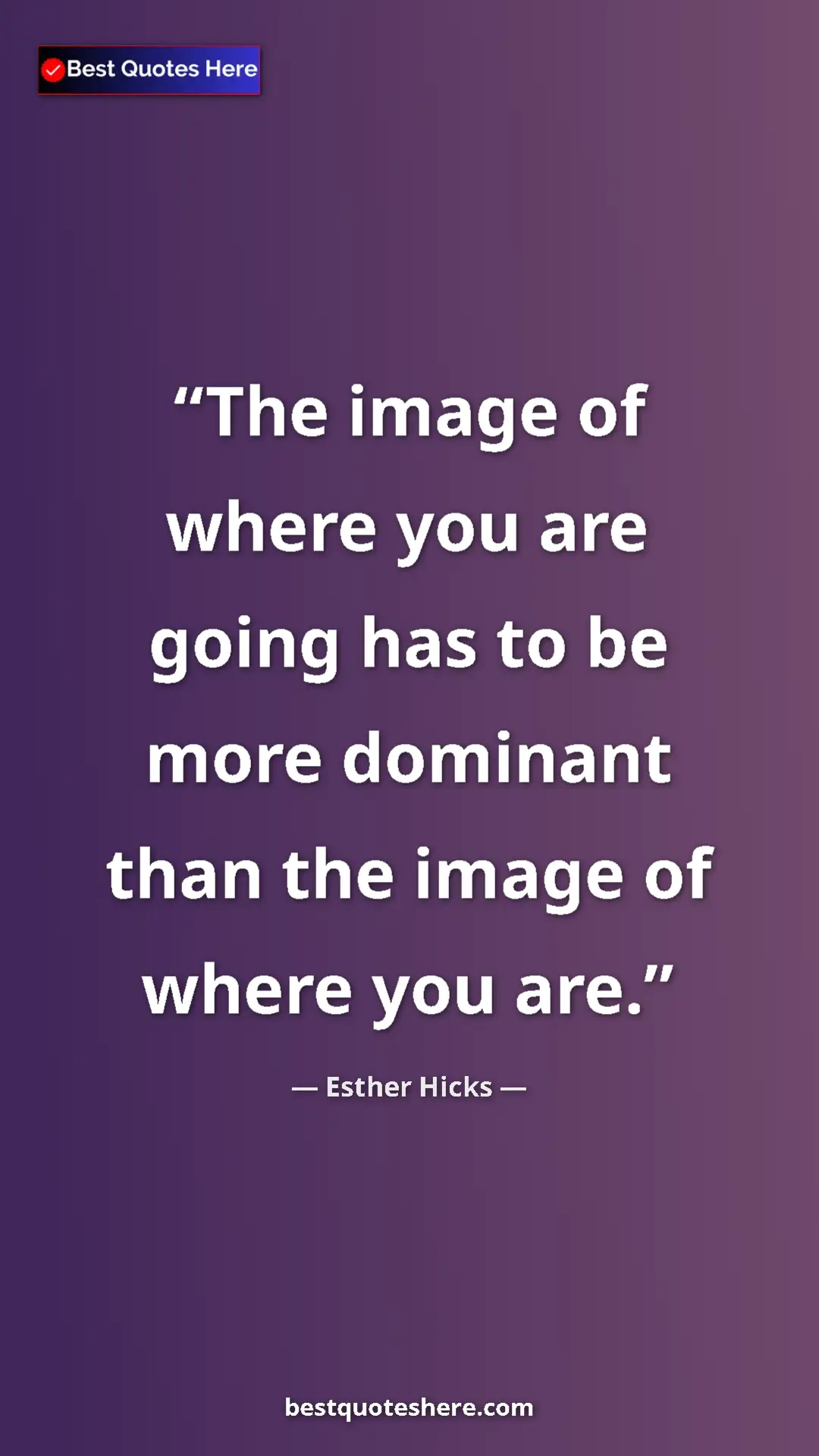 Esther Hicks Quote Card: "The image of where you are going has to be more dominant..." Pinterest quote poster by Esther Hicks: "The image of where you are going has to be more dominant..."