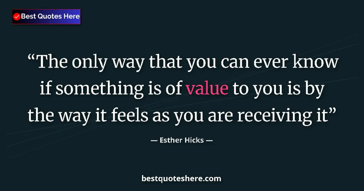 Quote by Esther Hicks: The only way that you can ever know if something is of value to you is by the way it feels as you ar...