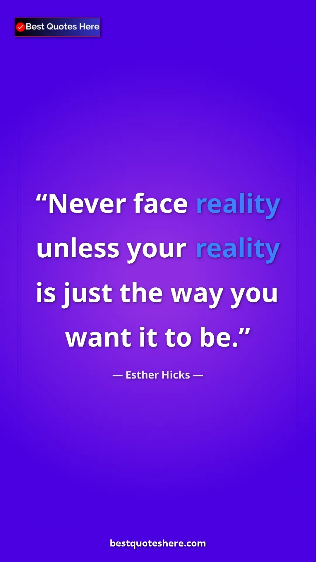 Esther Hicks Quote Card: "Never face reality unless your reality is just the way you..." Pinterest quote poster by Esther Hicks: "Never face reality unless your reality is just the way you..."