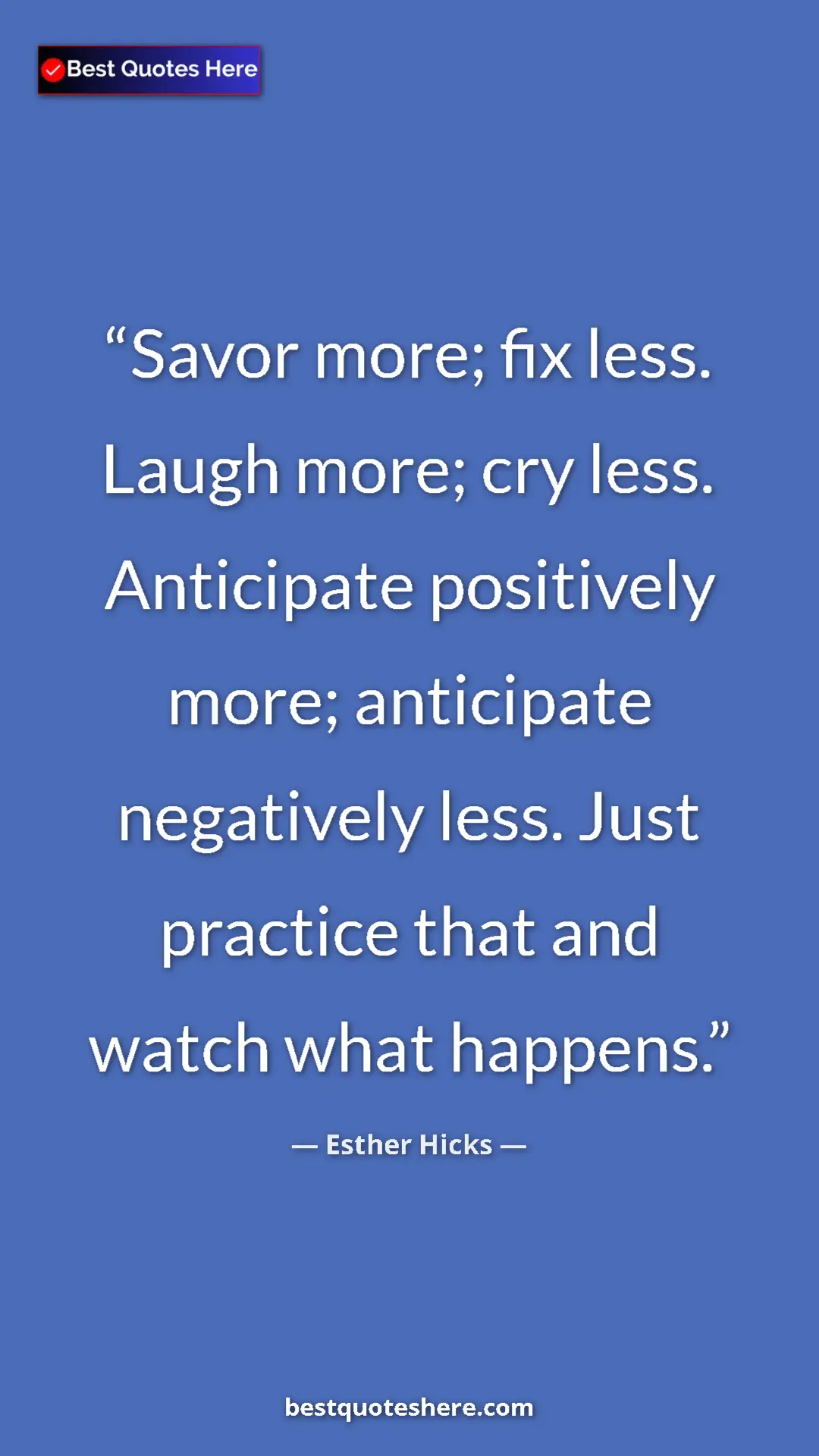 Pinterest quote poster by Esther Hicks: "Savor more; fix less. Laugh more; cry less. Anticipate..."