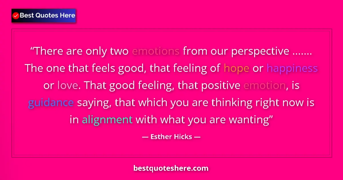 Quote by Esther Hicks: There are only two emotions from our perspective ....... The one that feels good, that feeling of ho...