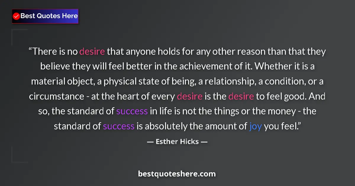 Quote by Esther Hicks: There is no desire that anyone holds for any other reason than that they believe they will feel bett...