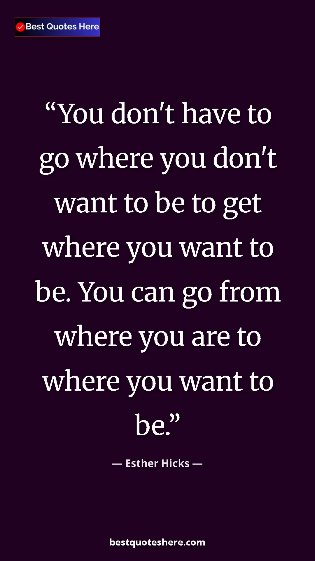 Esther Hicks Quote Card: "You don't have to go where you don't want to be to get where" Pinterest quote poster by Esther Hicks: "You don't have to go where you don't want to be to get where"