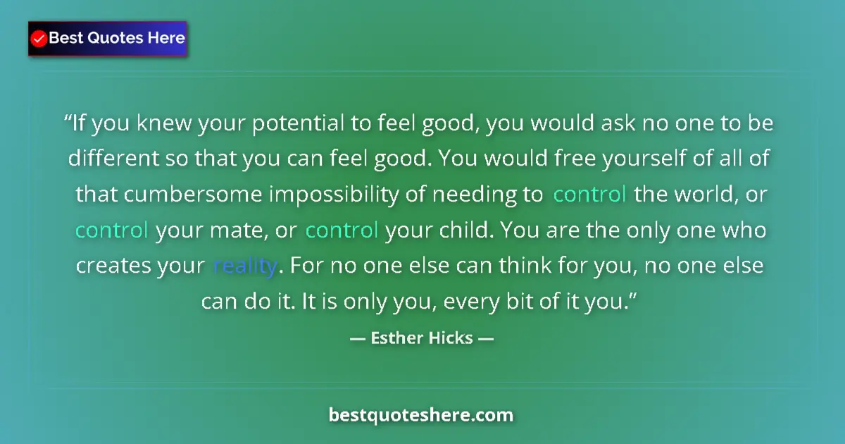 Quote by Esther Hicks: If you knew your potential to feel good, you would ask no one to be different so that you can feel g...