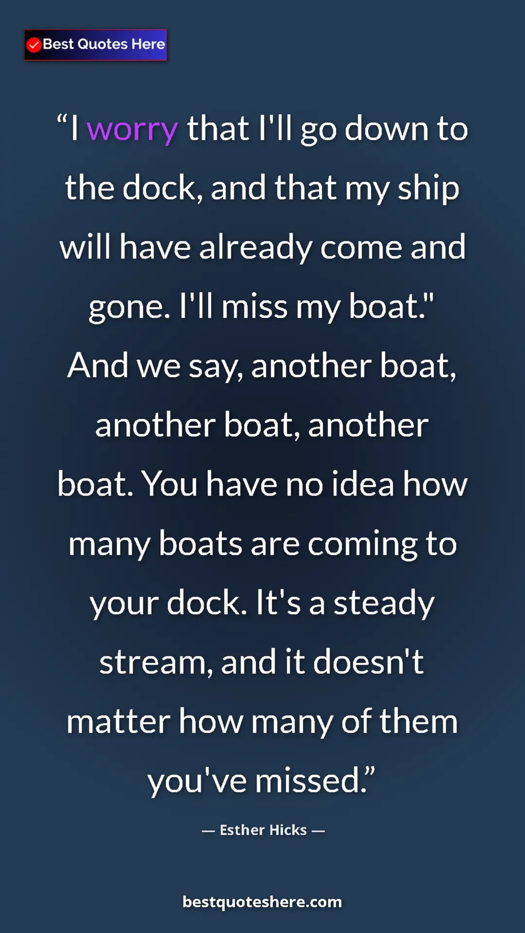 Pinterest quote poster by Esther Hicks: "I worry that I'll go down to the dock, and that my ship..."