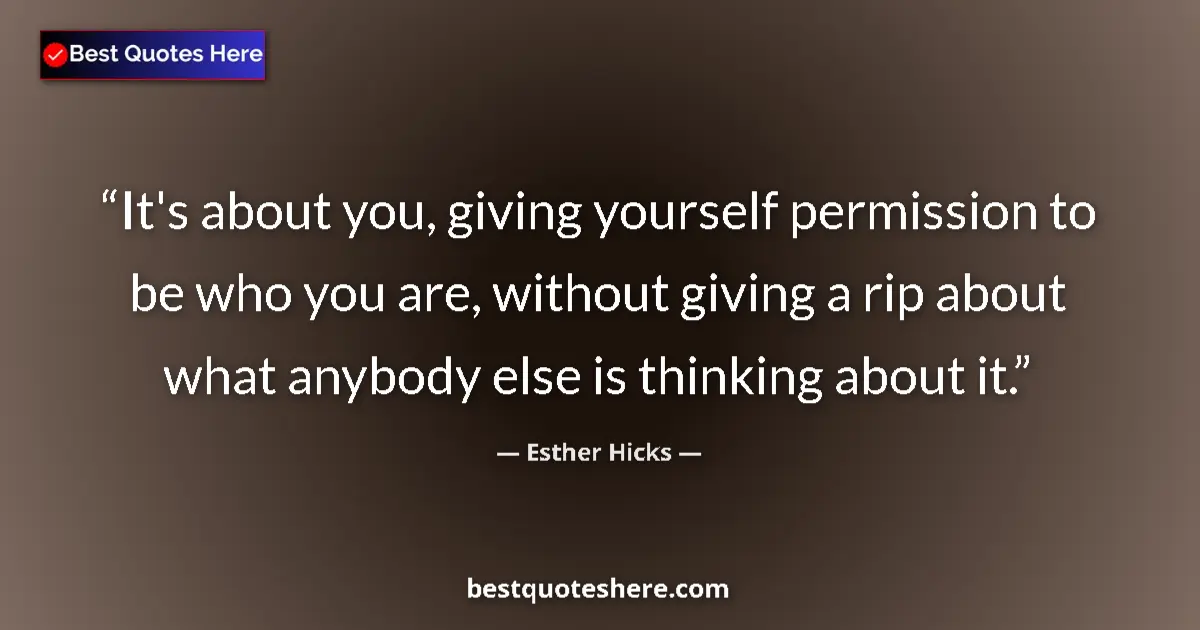Quote by Esther Hicks: It's about you, giving yourself permission to be who you are, without giving a rip about what anybod...