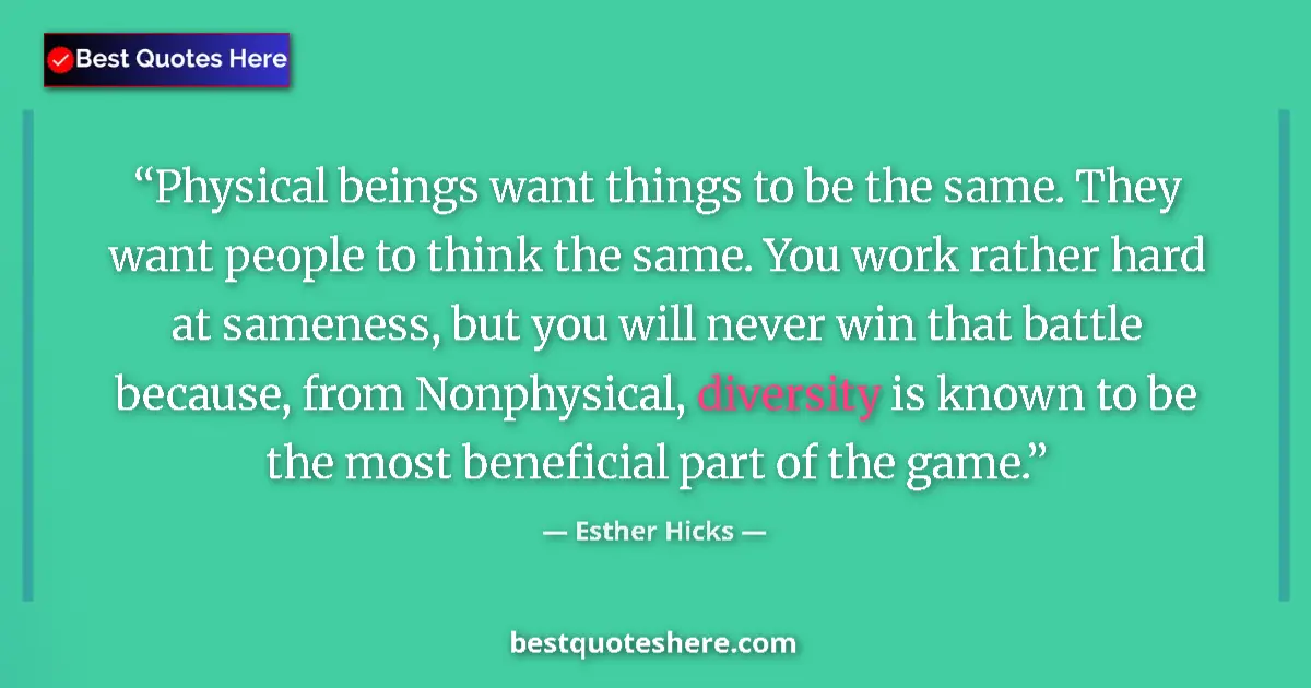 Quote by Esther Hicks: Physical beings want things to be the same. They want people to think the same. You work rather hard...