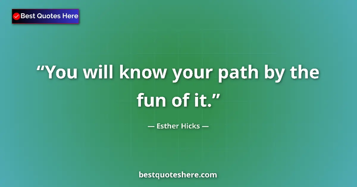 Quote by Esther Hicks: You will know your path by the fun of it....