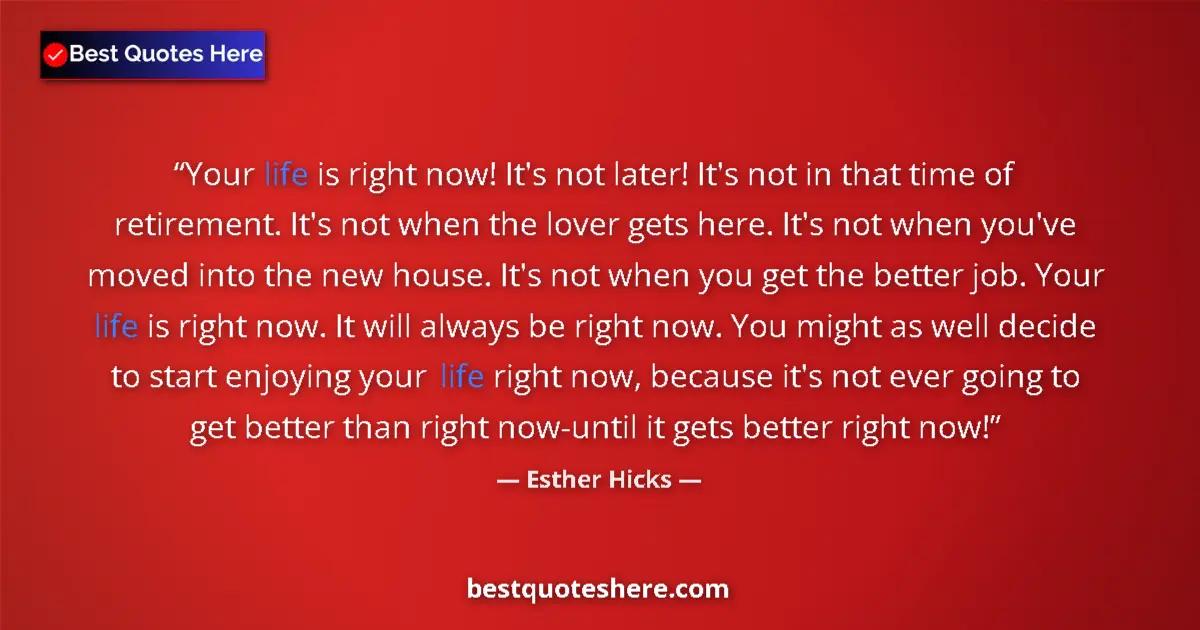 Quote by Esther Hicks: Your life is right now! It's not later! It's not in that time of retirement. It's not when the lover...