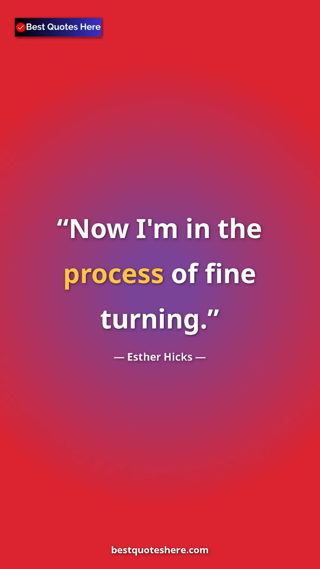 Pinterest quote poster by Esther Hicks: "Now I'm in the process of fine turning."