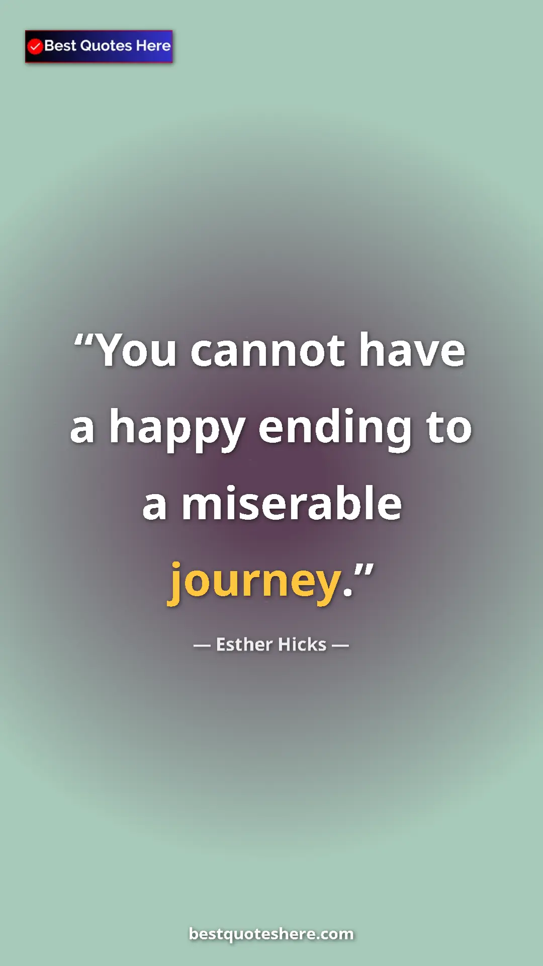 Pinterest quote poster by Esther Hicks: "You cannot have a happy ending to a miserable journey."