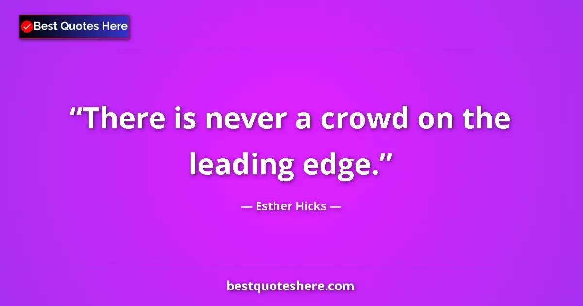 Quote by Esther Hicks: There is never a crowd on the leading edge....
