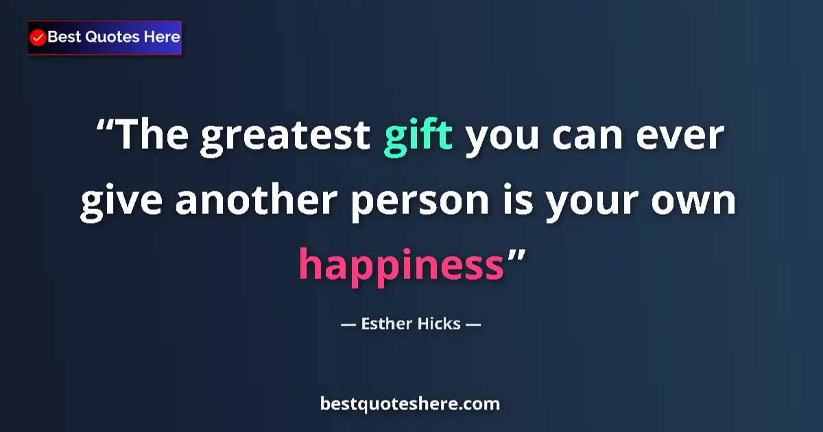 Image for the quote by Esther Hicks: The greatest gift you can ever give another person is your own happiness...