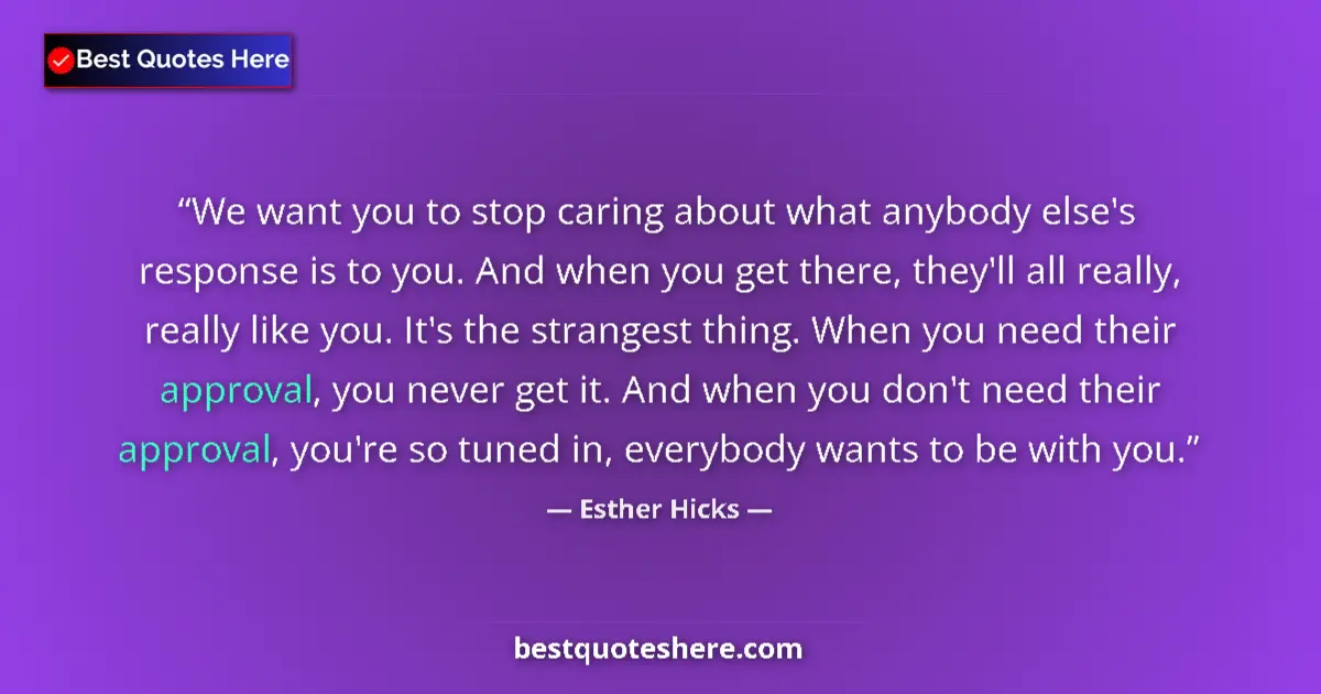 Quote by Esther Hicks: We want you to stop caring about what anybody else's response is to you. And when you get there, the...