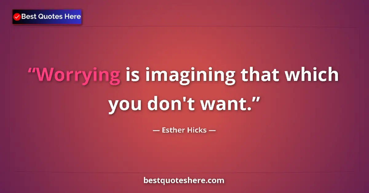 Quote by Esther Hicks: Worrying is imagining that which you don't want....