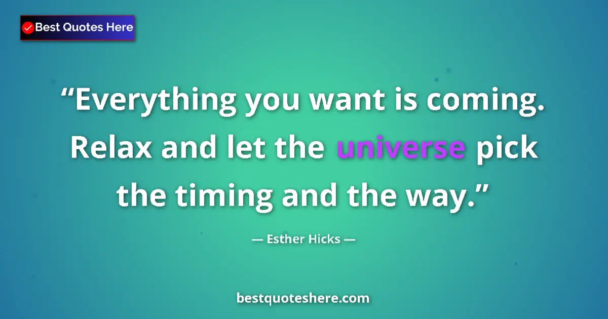 Quote by Esther Hicks: Everything you want is coming. Relax and let the universe pick the timing and the way....