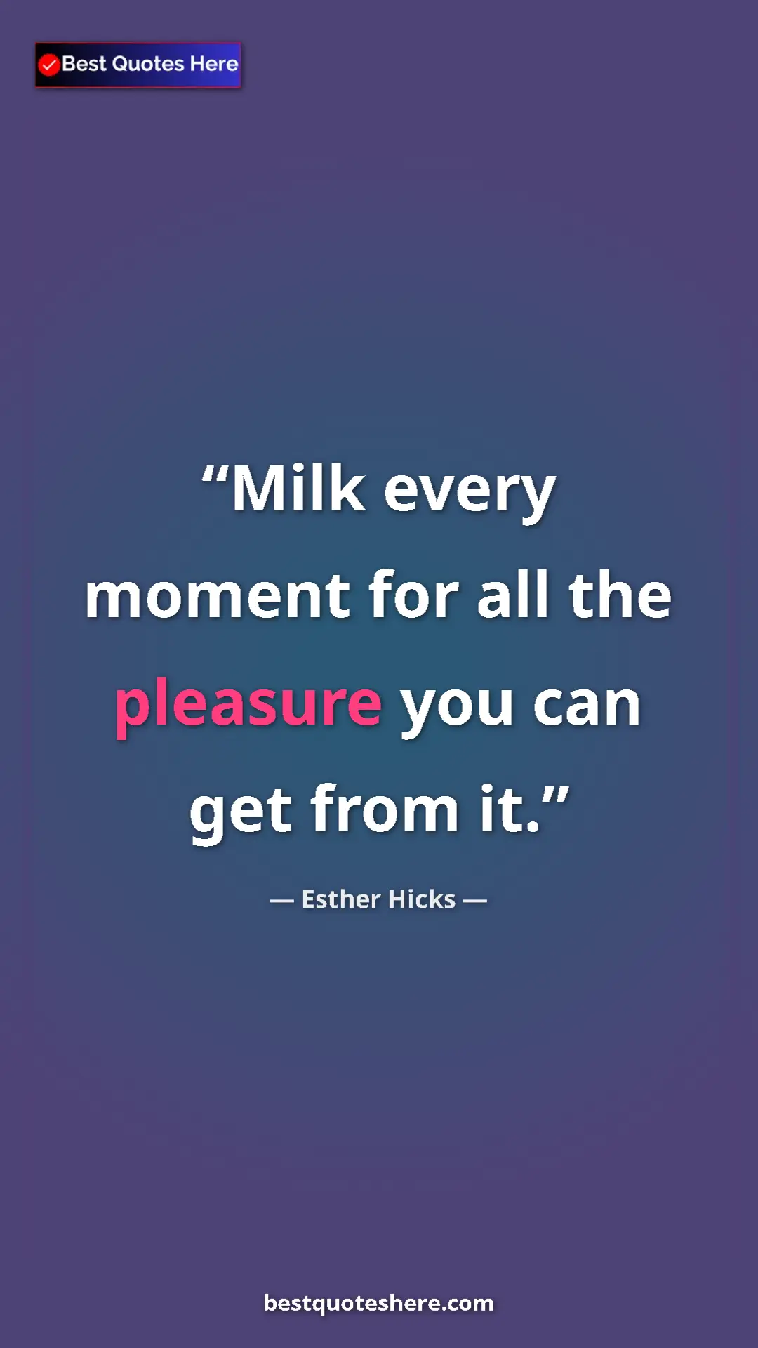 Pinterest quote poster by Esther Hicks: "Milk every moment for all the pleasure you can get from it."