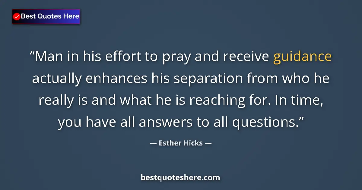 Quote by Esther Hicks: Man in his effort to pray and receive guidance actually enhances his separation from who he really i...