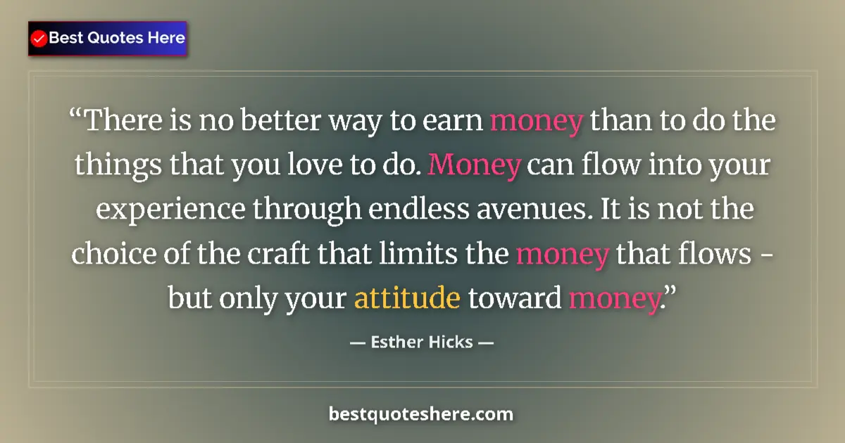 Image for the quote by Esther Hicks: There is no better way to earn money than to do the things that you love to do. Money can flow into ...