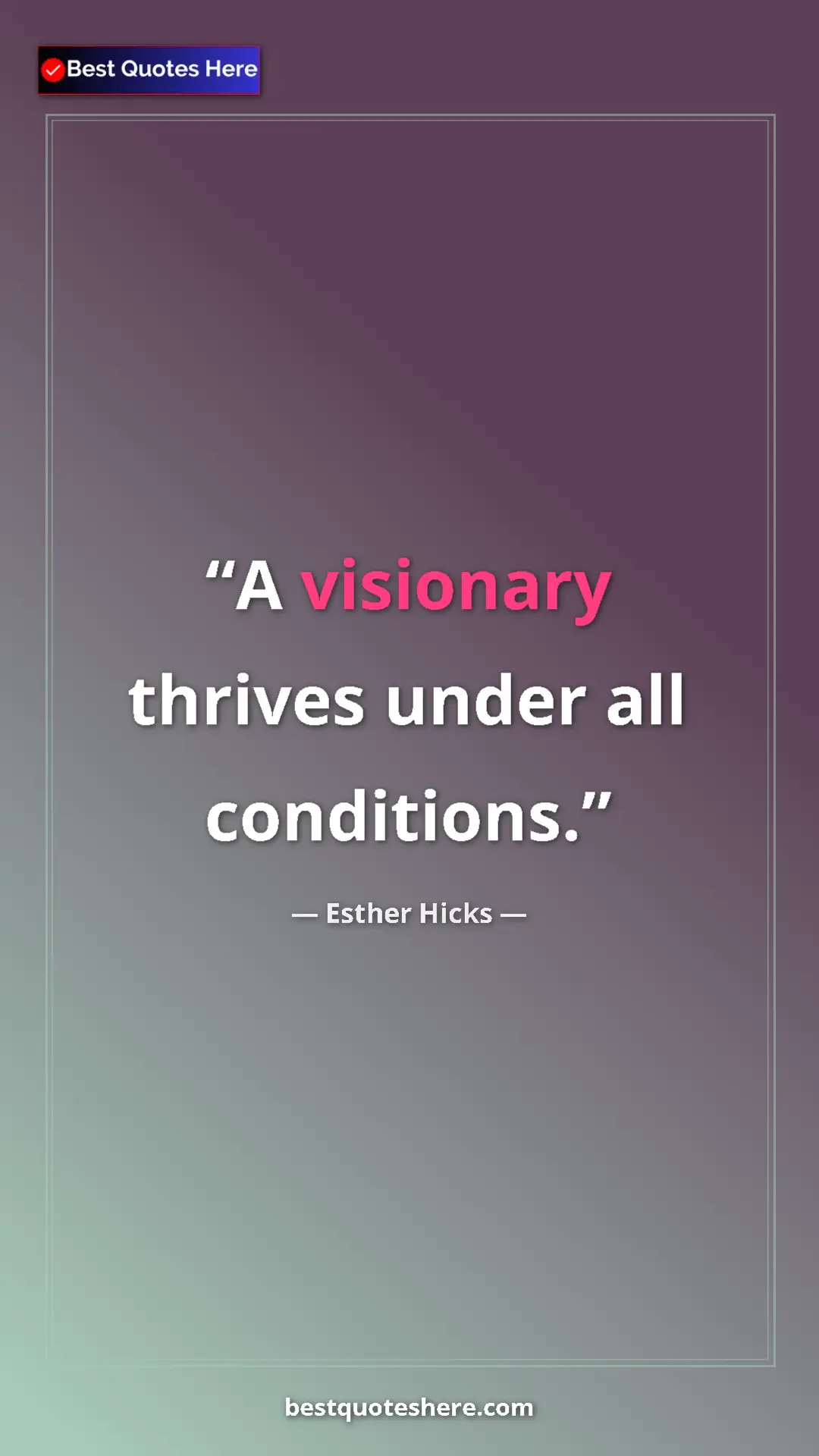 Pinterest quote poster by Esther Hicks: "A visionary thrives under all conditions."
