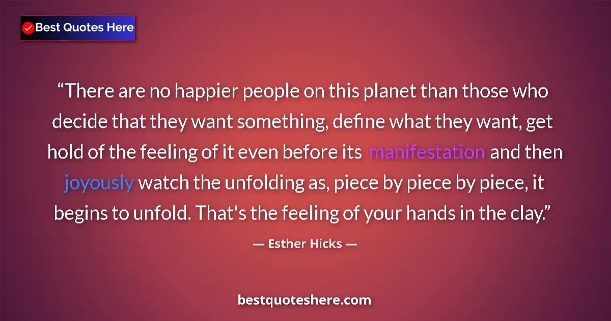 Quote by Esther Hicks: There are no happier people on this planet than those who decide that they want something, define wh...