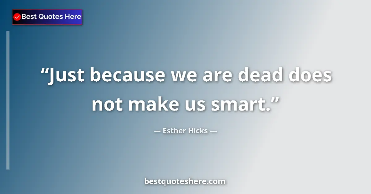 Quote by Esther Hicks: Just because we are dead does not make us smart....